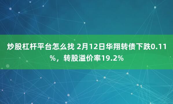 炒股杠杆平台怎么找 2月12日华翔转债下跌0.11%，转股溢价率19.2%