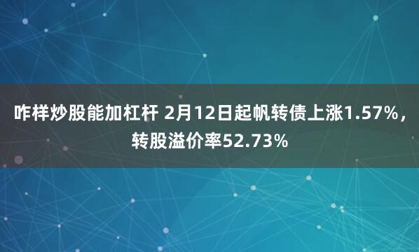 咋样炒股能加杠杆 2月12日起帆转债上涨1.57%，转股溢价率52.73%