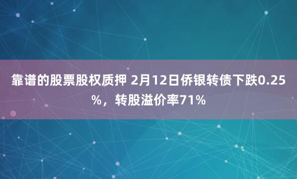 靠谱的股票股权质押 2月12日侨银转债下跌0.25%，转股溢价率71%