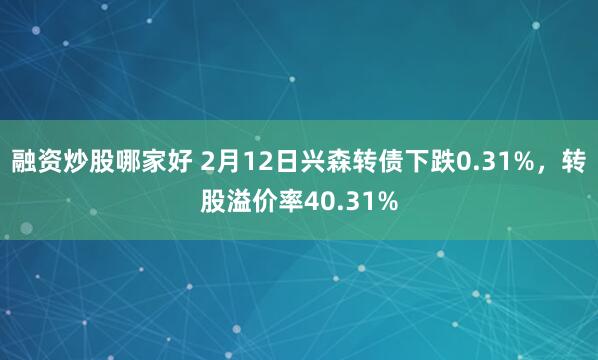 融资炒股哪家好 2月12日兴森转债下跌0.31%，转股溢价率40.31%