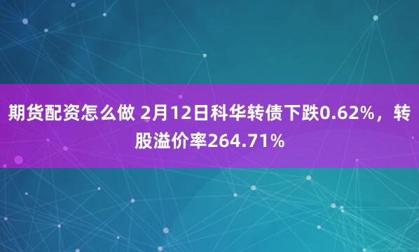 期货配资怎么做 2月12日科华转债下跌0.62%，转股溢价率264.71%