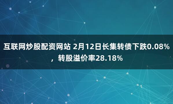 互联网炒股配资网站 2月12日长集转债下跌0.08%，转股溢价率28.18%