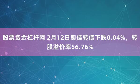 股票资金杠杆网 2月12日奥佳转债下跌0.04%，转股溢价率56.76%