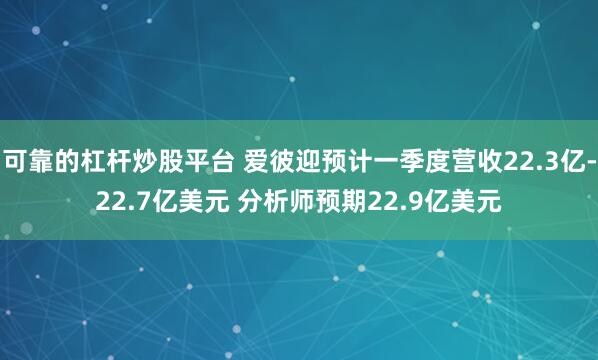 可靠的杠杆炒股平台 爱彼迎预计一季度营收22.3亿-22.7亿美元 分析师预期22.9亿美元