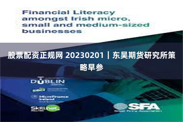 股票配资正规网 20230201｜东吴期货研究所策略早参